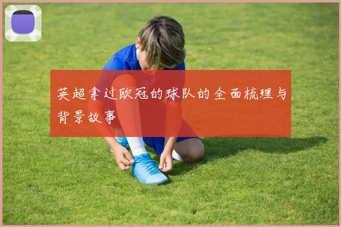 英超拿过欧冠的球队的全面梳理与背景故事
