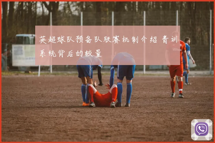 英超球队预备队联赛机制介绍 青训系统背后的较量
