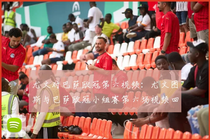 尤文对巴萨欧冠第六视频：尤文图斯与巴萨欧冠小组赛第六场视频回放