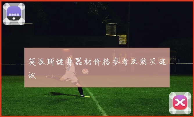 英派斯健身器材价格参考及购买建议