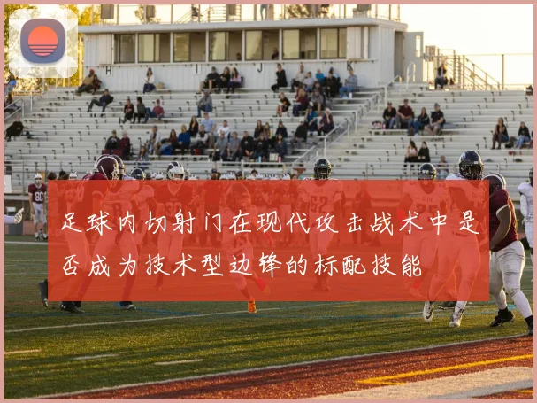 足球内切射门在现代攻击战术中是否成为技术型边锋的标配技能
