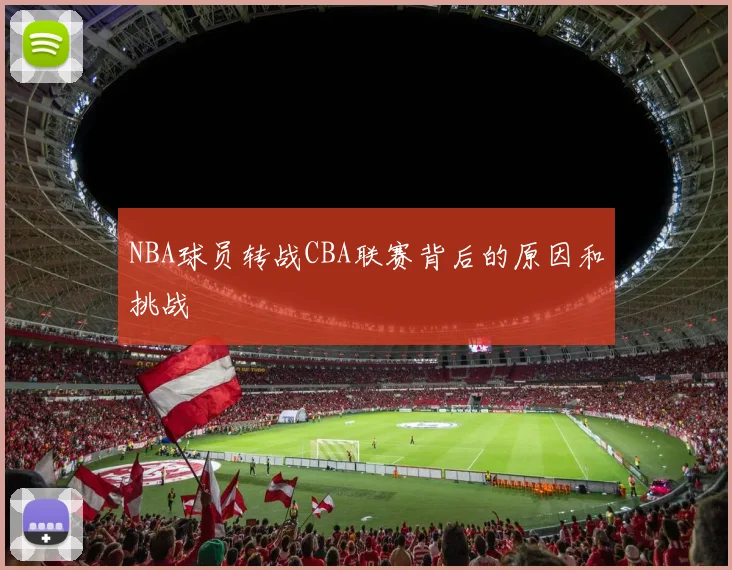 NBA球员转战CBA联赛背后的原因和挑战