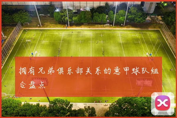 拥有兄弟俱乐部关系的意甲球队组合盘点