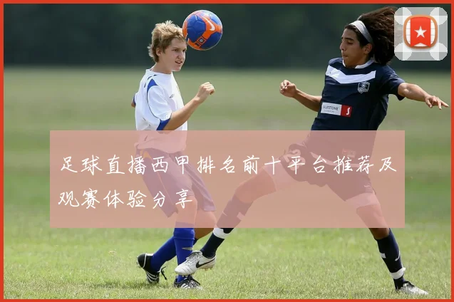 足球直播西甲排名前十平台推荐及观赛体验分享