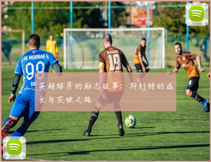 英超球员的励志故事：斯科特的成长与突破之路