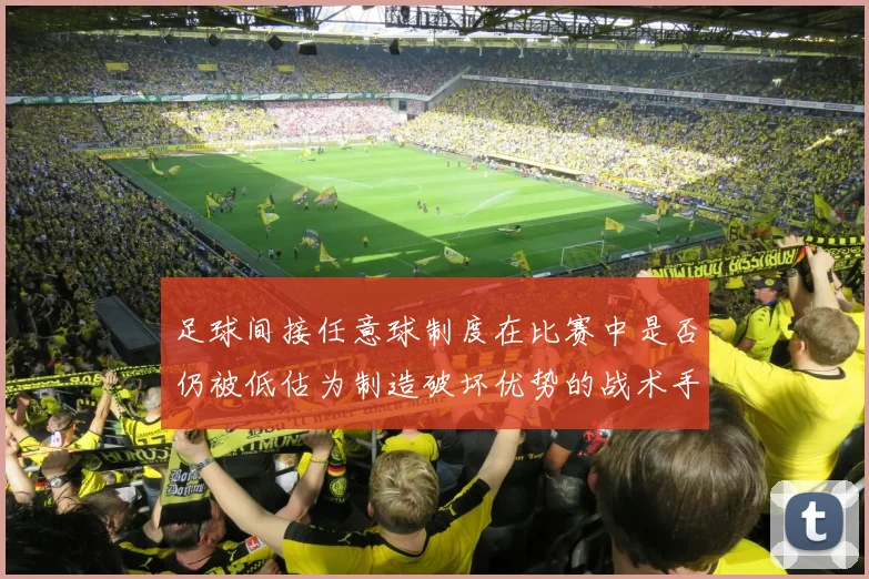 足球间接任意球制度在比赛中是否仍被低估为制造破坏优势的战术手段